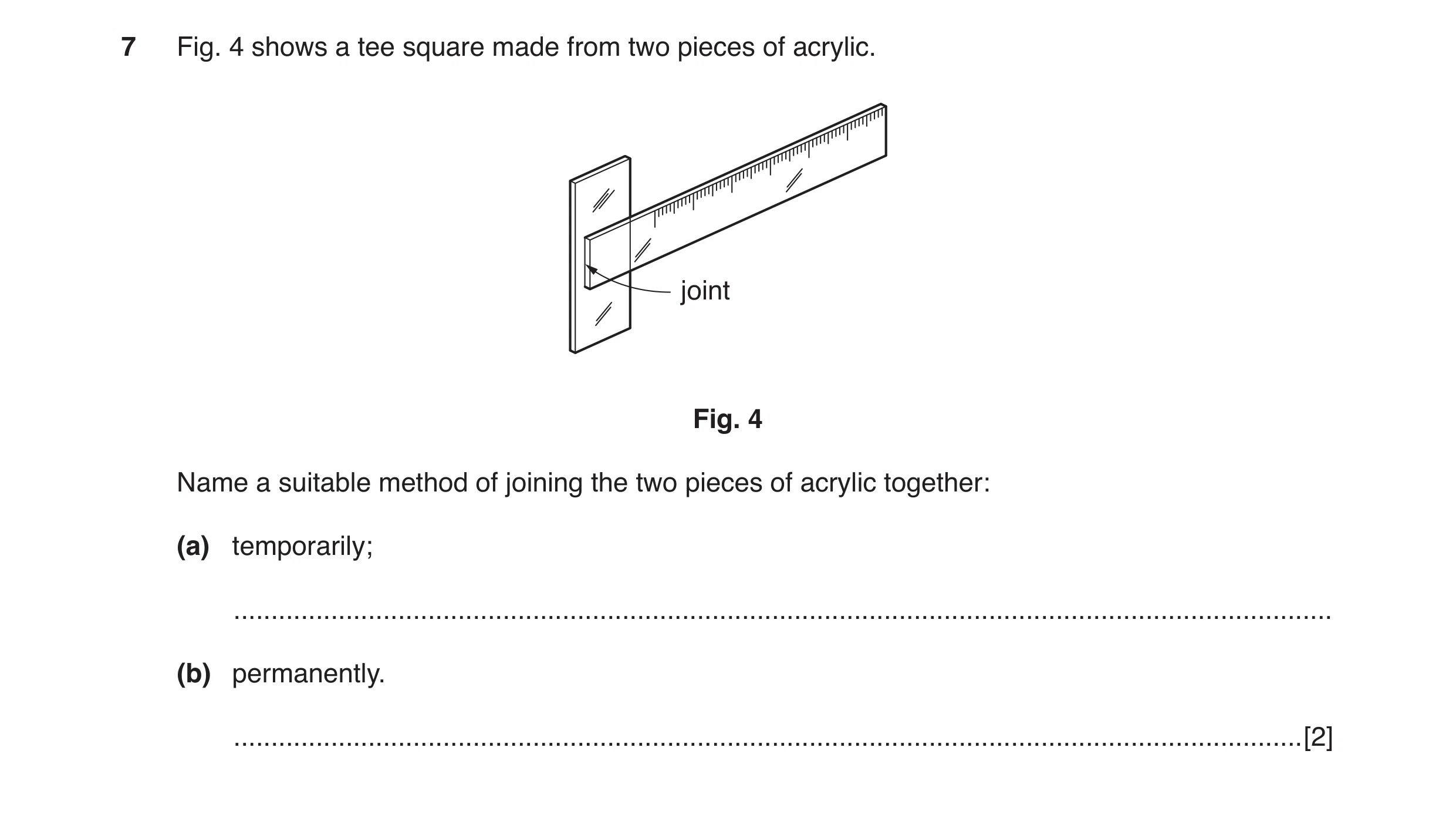 Question 26: Fig. 4 shows a tee square made from two pieces of acrylic. joint Fig. 4 Name a suitable method of joining the two pieces of acrylic togethe…