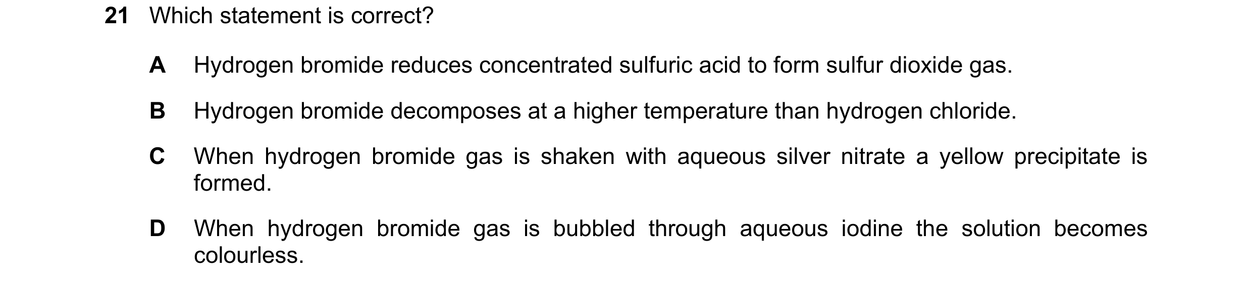 Question 89: Which statement is correct? A Hydrogen bromide reduces concentrated sulfuric acid to form sulfur dioxide gas. B Hydrogen bromide decomposes…
