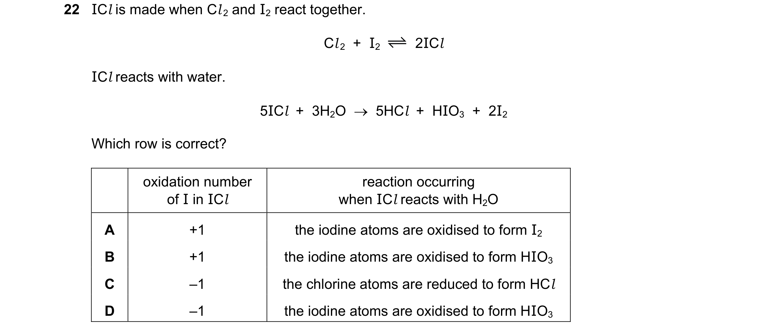 Question 90: ICl is made when Cl 2 and I2 react together. Cl 2  +  I2 2ICl ICl reacts with water. 5ICl  +  3H2O    5HCl  +  HIO3  +  2I2 Which row is c…