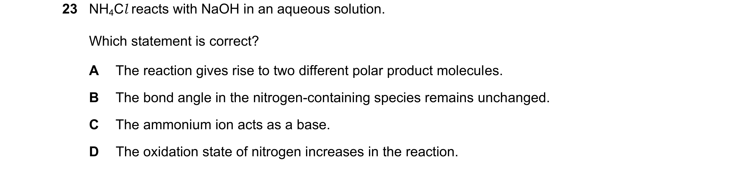 Question 100: NH4Cl reacts with NaOH in an aqueous solution. Which statement is correct? A The reaction gives rise to two different polar product molecul…