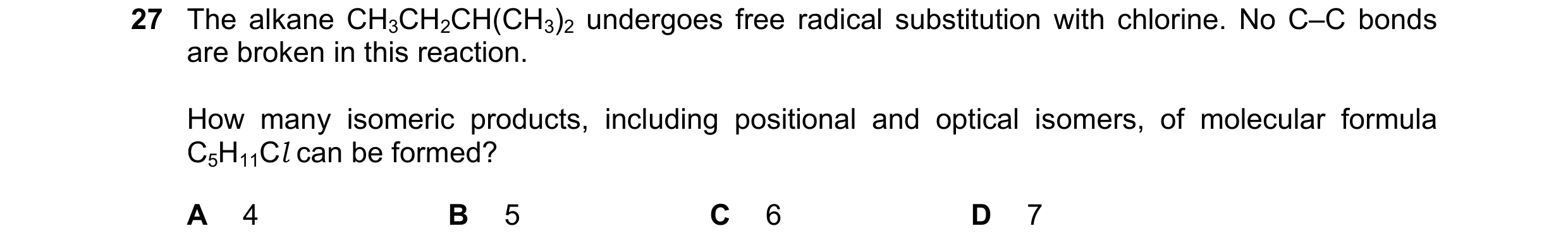 Question 212: The alkane CH3CH2CH(CH3)2 undergoes free radical substitution with chlorine. No C–C bonds are broken in this reaction. How many isomeric pr…