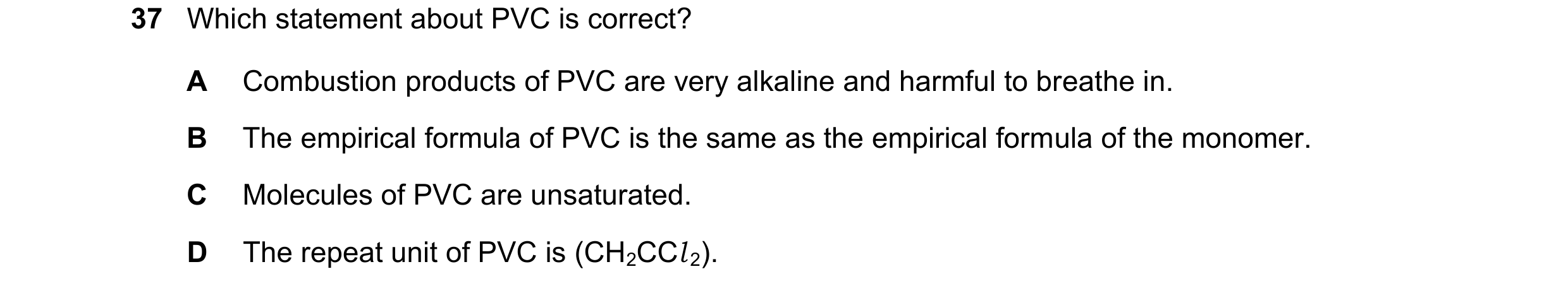 Question 64: Which statement about PVC is correct? A Combustion products of PVC are very alkaline and harmful to breathe in. B The empirical formula of …