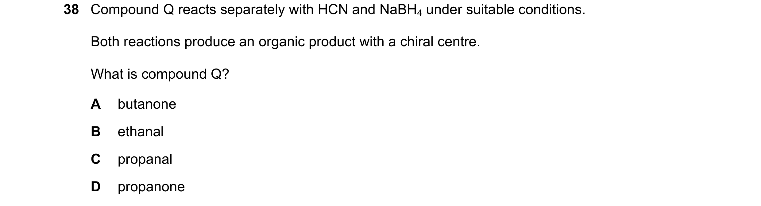 Question 115: Compound Q reacts separately with HCN and NaBH4 under suitable conditions. Both reactions produce an organic product with a chiral centre. …