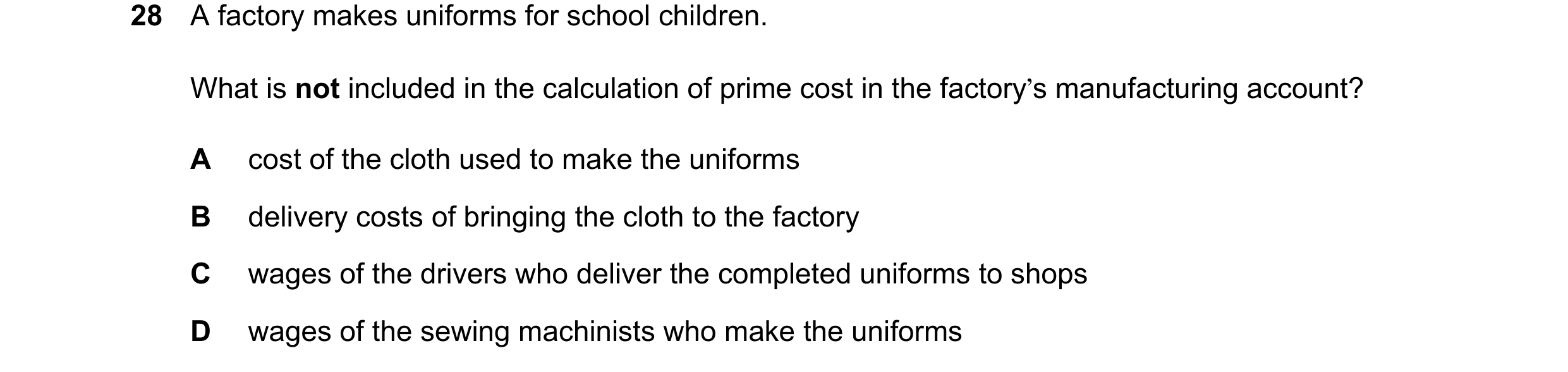 Question 51: A factory makes uniforms for school children. What is not included in the calculation of prime cost in the factory’s manufacturing account?…