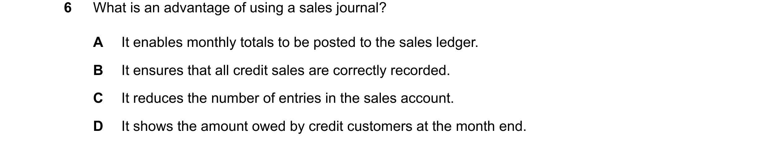 Question 69: What is an advantage of using a sales journal? A It enables monthly totals to be posted to the sales ledger. B It ensures that all credit s…