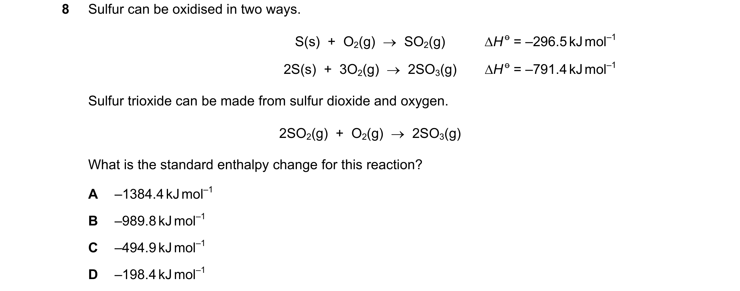 Question 32: Sulfur can be oxidised in two ways. S(s) + O2(g) → SO2(g) ∆H o = –296.5 kJ mol–1 2S(s) + 3O2(g) → 2SO3(g) ∆H o = –791.4 kJ mol–1 Su…