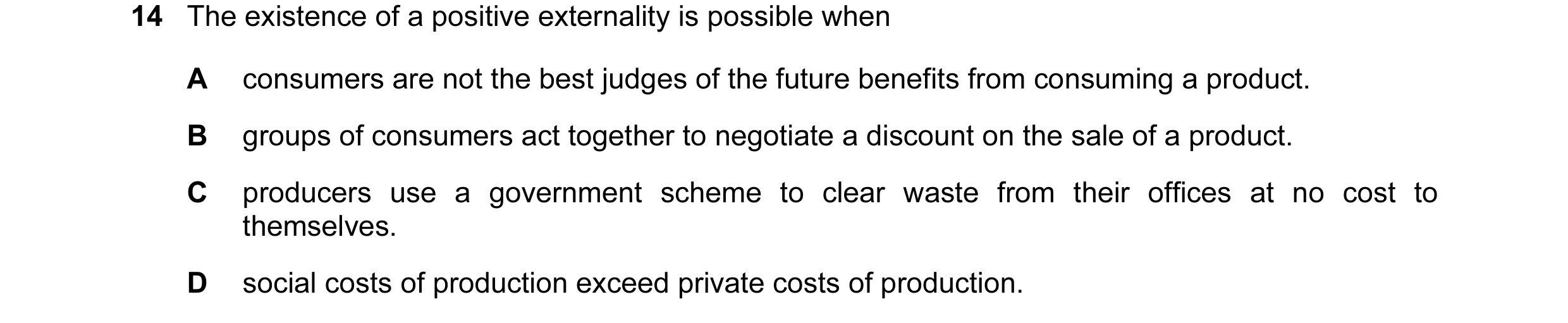 Question 95: The existence of a positive externality is possible when A consumers are not the best judges of the future benefits from consuming a produc…