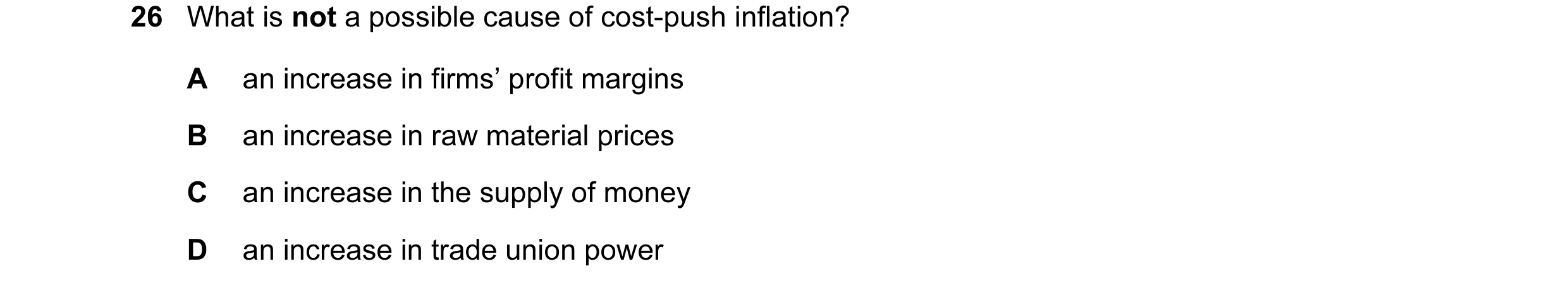 Question 83: What is not a possible cause of cost-push inflation? A an increase in firms’ profit margins B an increase in raw material prices C an incre…