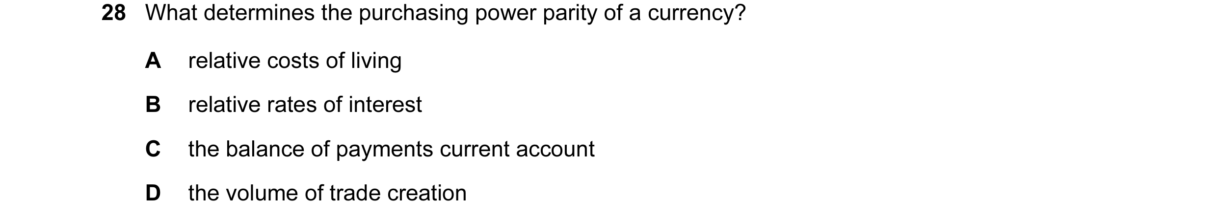 Question 99: What determines the purchasing power parity of a currency? A relative costs of living B relative rates of interest C the balance of payment…