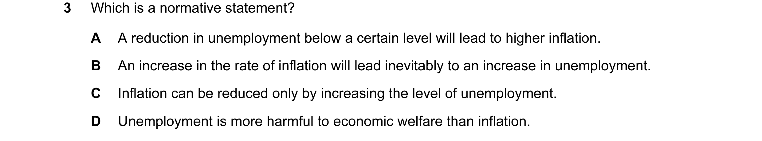 Question 21: Which is a normative statement? A A reduction in unemployment below a certain level will lead to higher inflation. B An increase in the rat…