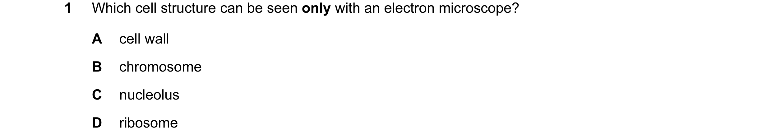 Question 69: Which cell structure can be seen only with an electron microscope? A cell wall B chromosome C nucleolus D ribosome