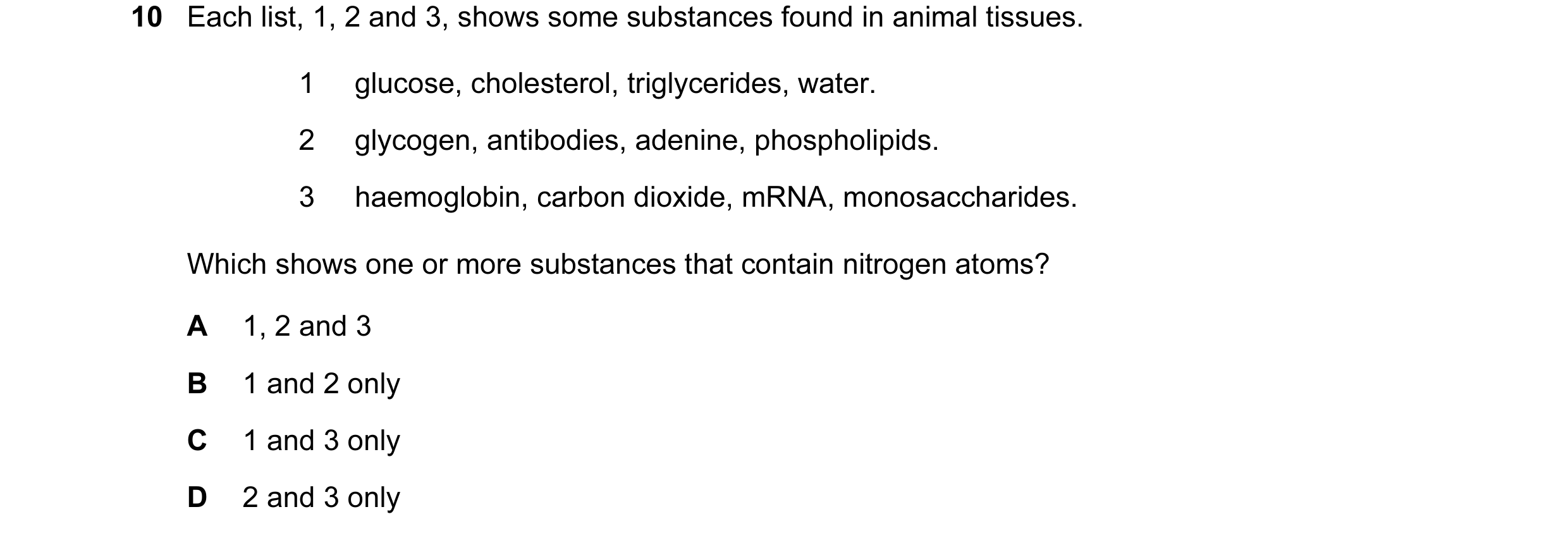 Question 64: Each list, 1, 2 and 3, shows some substances found in animal tissues. 1 glucose, cholesterol, triglycerides, water. 2 glycogen, antibodies,…