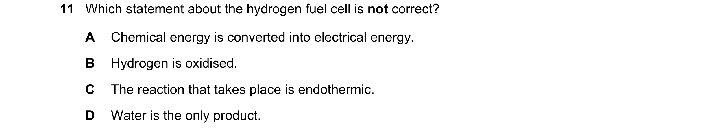 Question 1: Which statement about the hydrogen fuel cell is not correct? A Chemical energy is converted into electrical energy. B Hydrogen is oxidised.…
