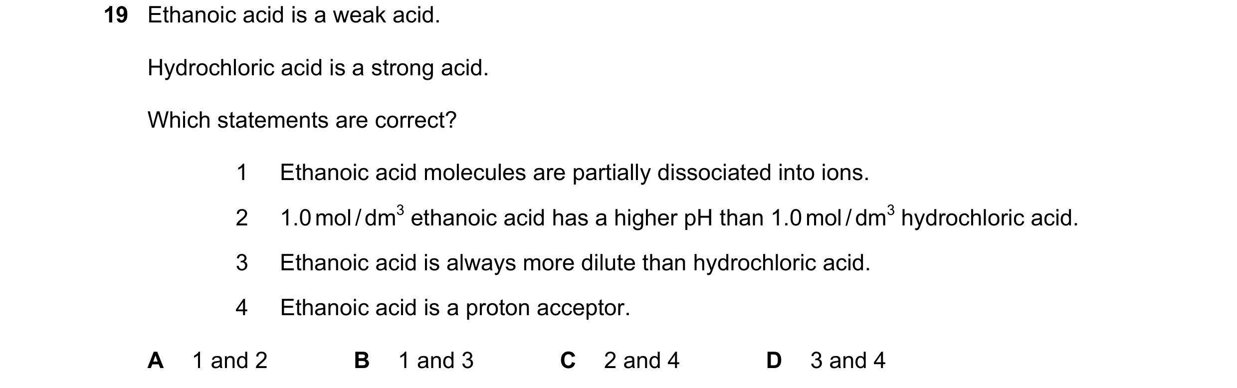 Question 6: Ethanoic acid is a weak acid. Hydrochloric acid is a strong acid. Which statements are correct? 1 Ethanoic acid molecules are partially dis…