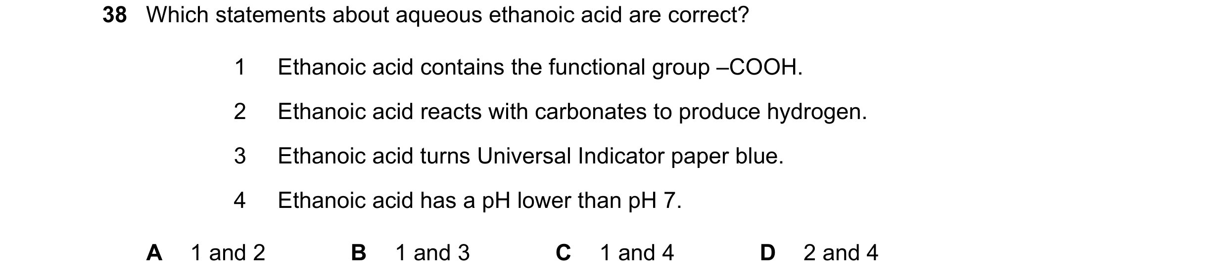 Question 7: Which statements about aqueous ethanoic acid are correct? 1 Ethanoic acid contains the functional group –COOH. 2 Ethanoic acid reacts with …