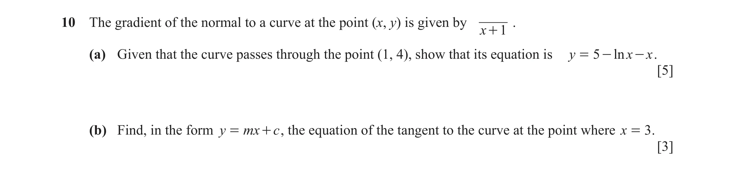 Question 7: The gradient of the normal to a curve at the point (x, y) is given by . x + 1 (a) Given that the curve passes through the point (1, 4), sho…