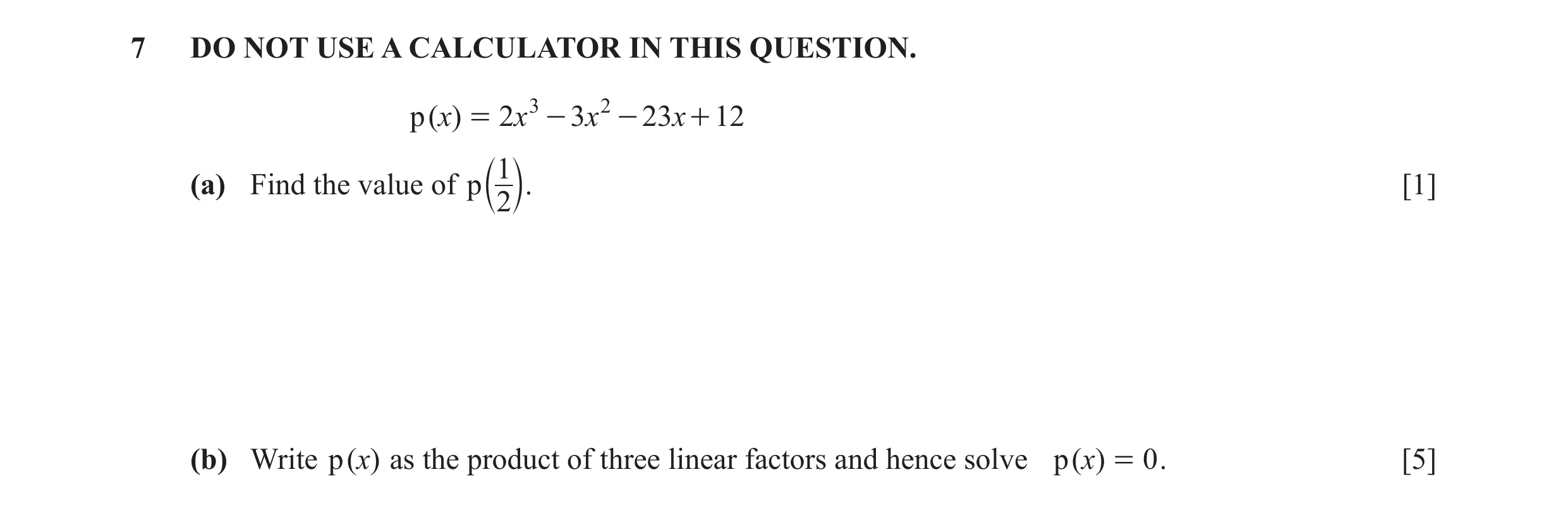 Question 8: DO NOT USE A CALCULATOR IN THIS QUESTION. p ( x) = 2x 3 - 3x 2 - 23 x + 12 1 (a) Find the value of p [1] b 2 l. (b) Write p ( x) as the pro…