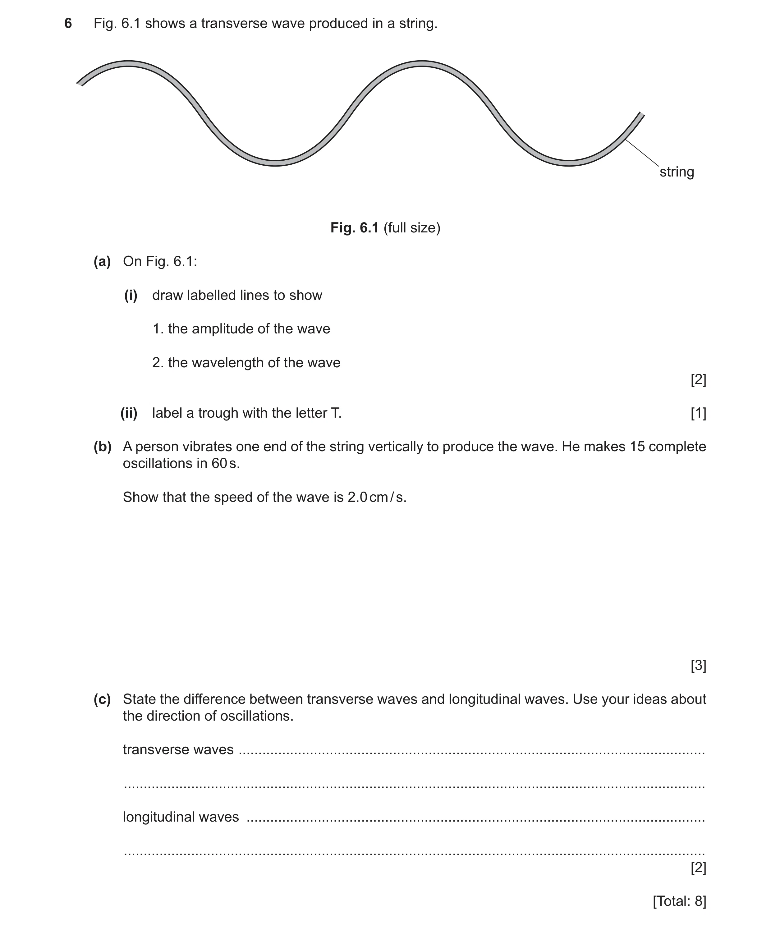 Question 17: Fig. 6.1 shows a transverse wave produced in a string. string Fig. 6.1 (full size) (a) On Fig. 6.1: (i) draw labelled lines to show 1. the …