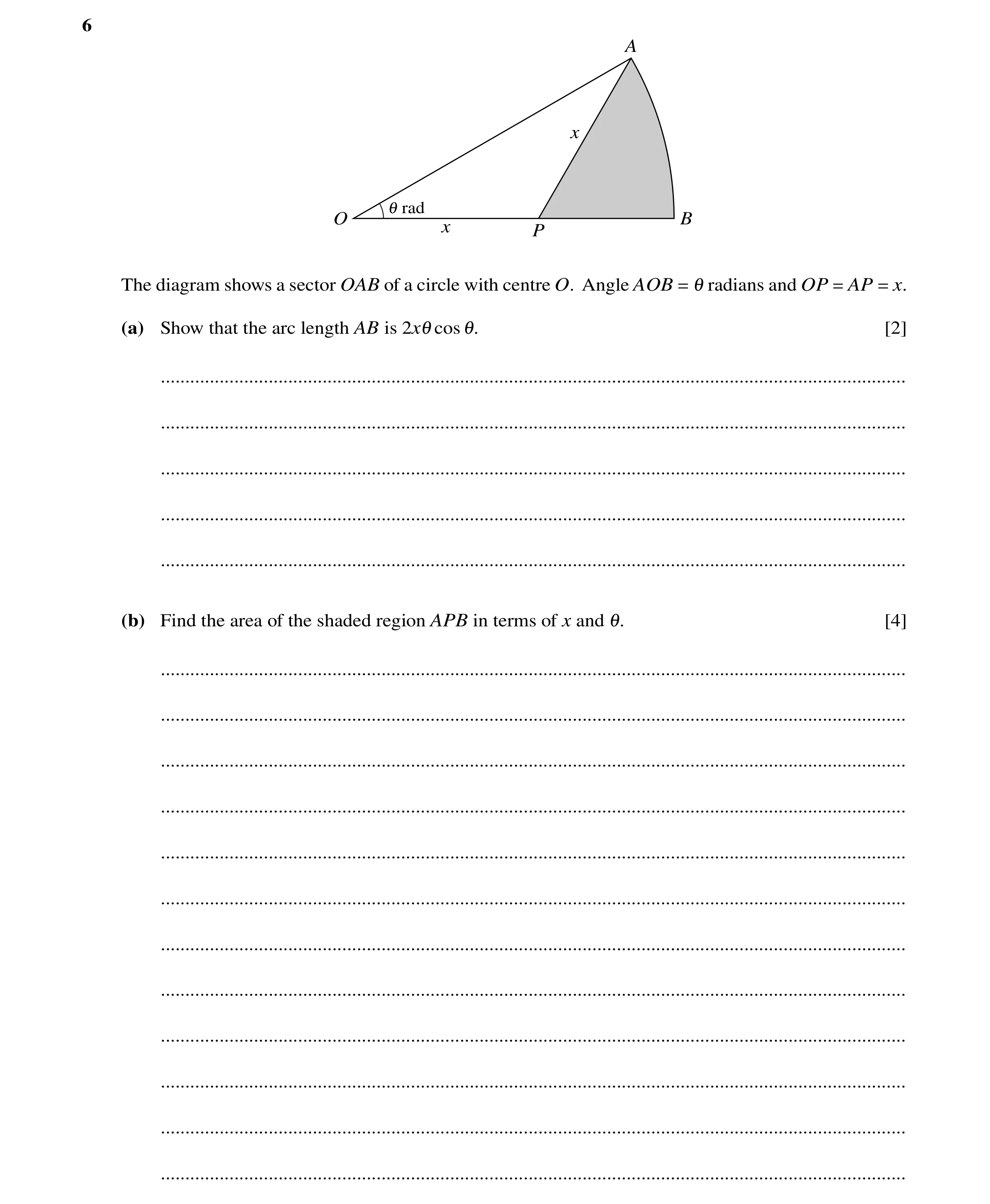 Question 99: A x 1 rad O B x P The diagram shows a sector OAB of a circle with centre O. Angle AOB = 1 radians and OP = AP = x. (a) Show that the arc le…