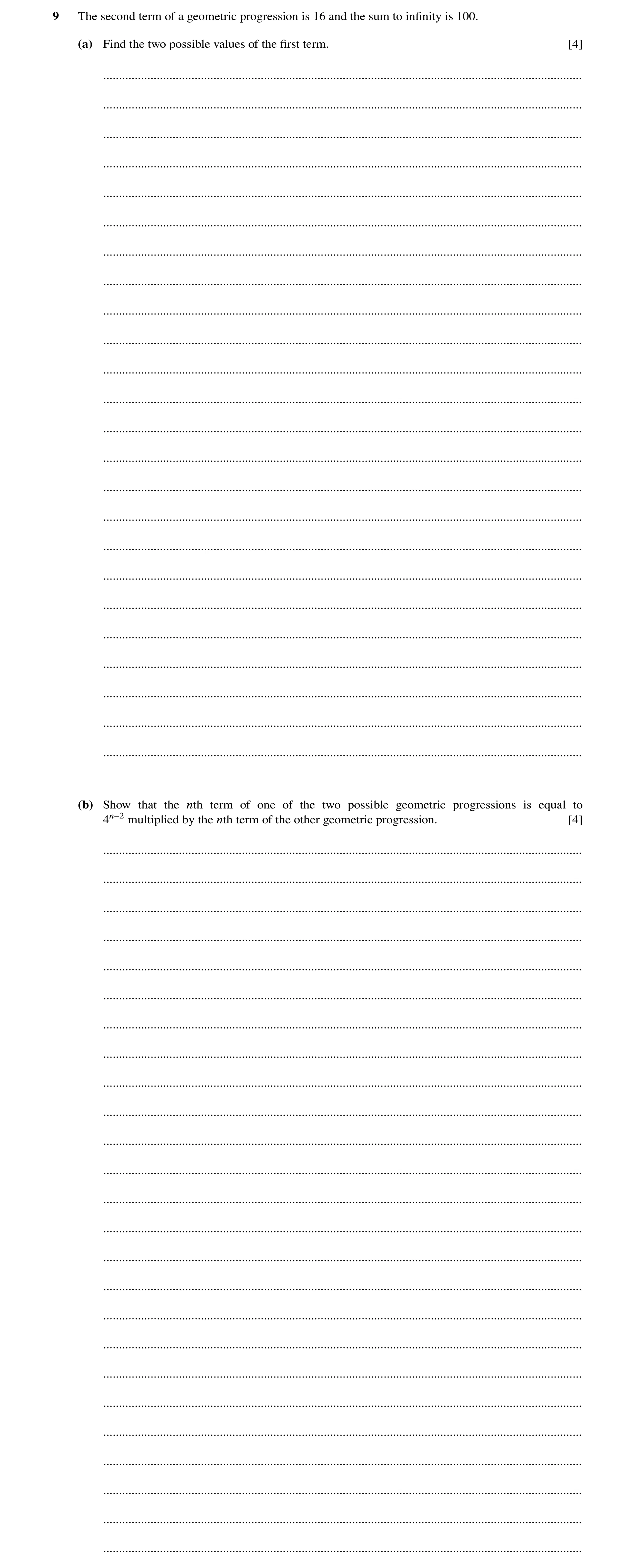 Question 99: The second term of a geometric progression is 16 and the sum to inﬁnity is 100. (a) Find the two possible values of the ﬁrst term. [4] ....…