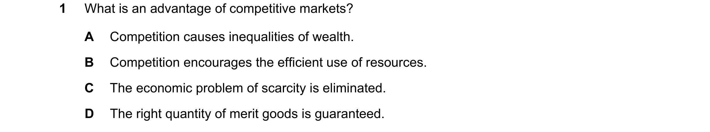 Question 39: What is an advantage of competitive markets? A Competition causes inequalities of wealth. B Competition encourages the efficient use of res…