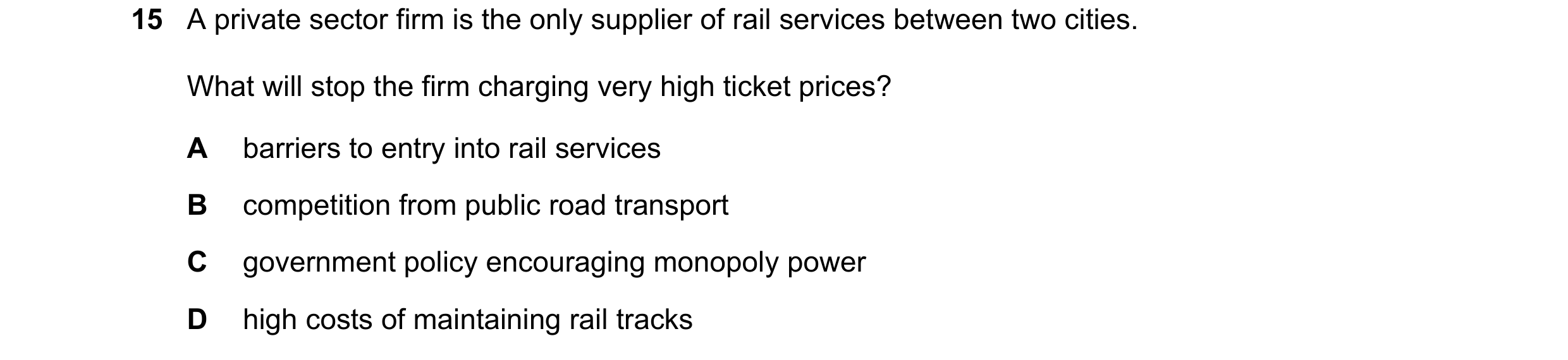 Question 64: A private sector firm is the only supplier of rail services between two cities. What will stop the firm charging very high ticket prices? A…