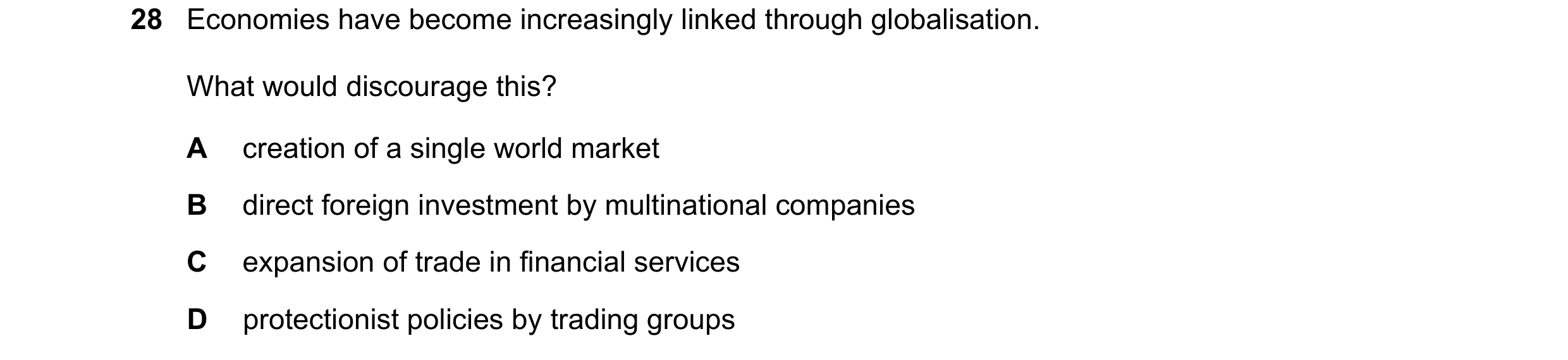 Question 136: Economies have become increasingly linked through globalisation. What would discourage this? A creation of a single world market B direct f…
