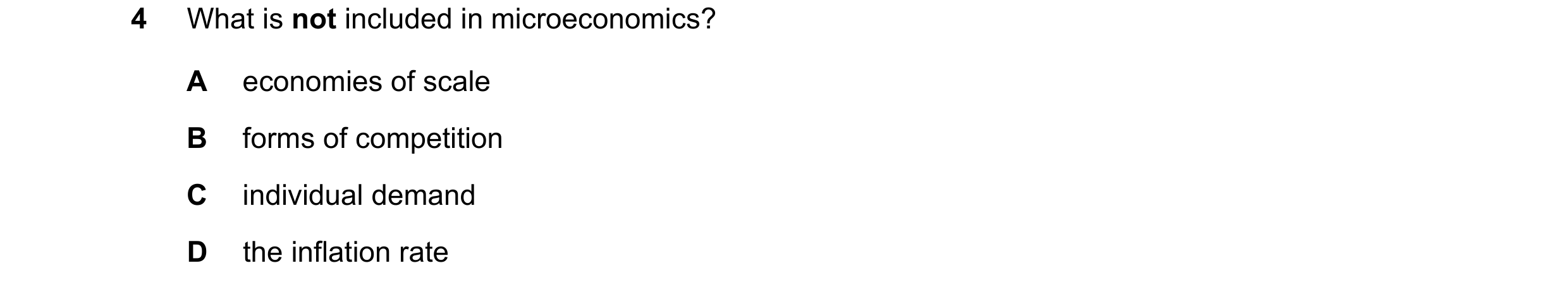 Question 8: What is not included in microeconomics? A economies of scale B forms of competition C individual demand D the inflation rate