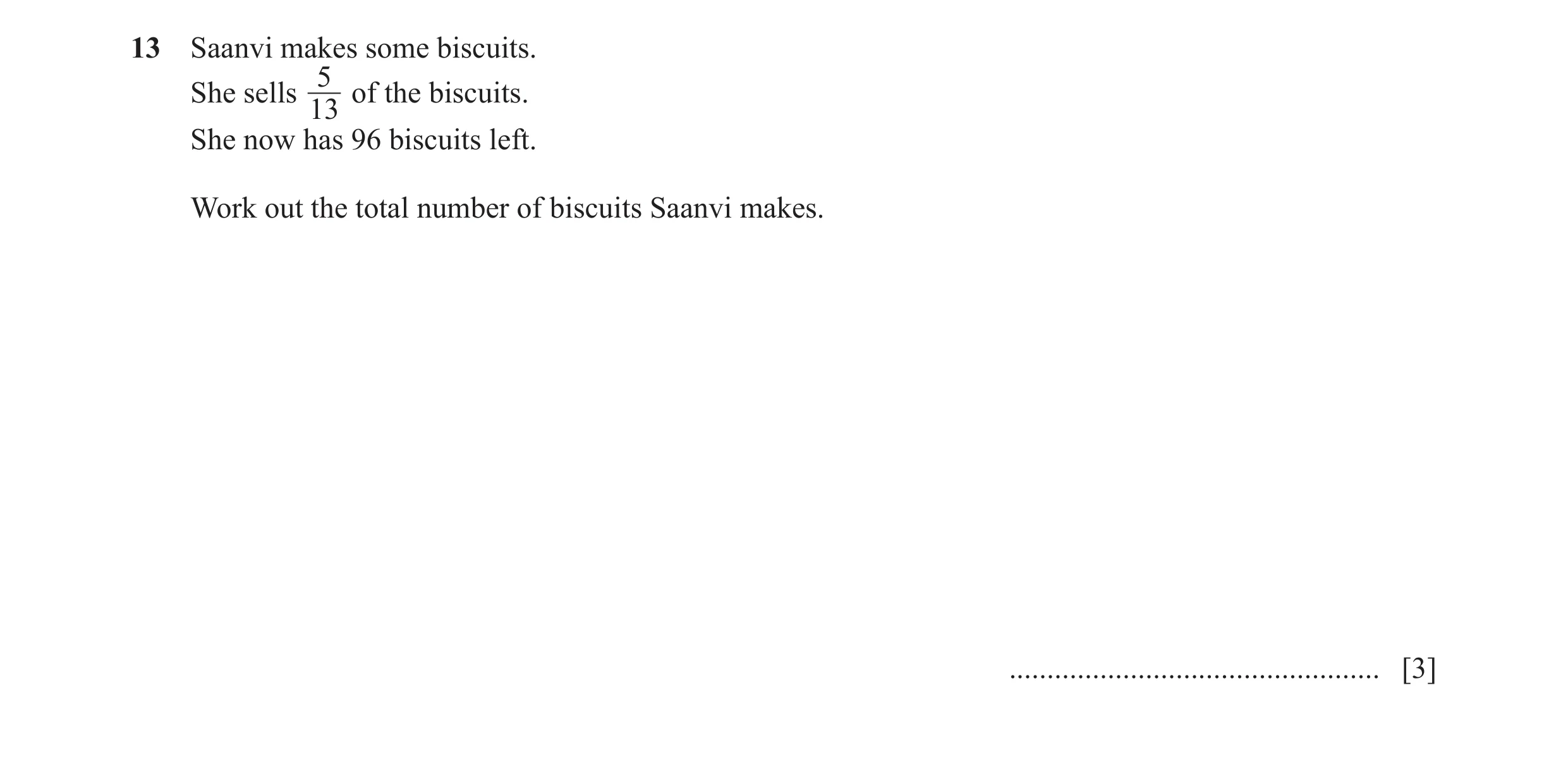 Question 73: Saanvi makes some biscuits. 5 She sells of the biscuits. 13 She now has 96 biscuits left. Work out the total number of biscuits Saanvi make…