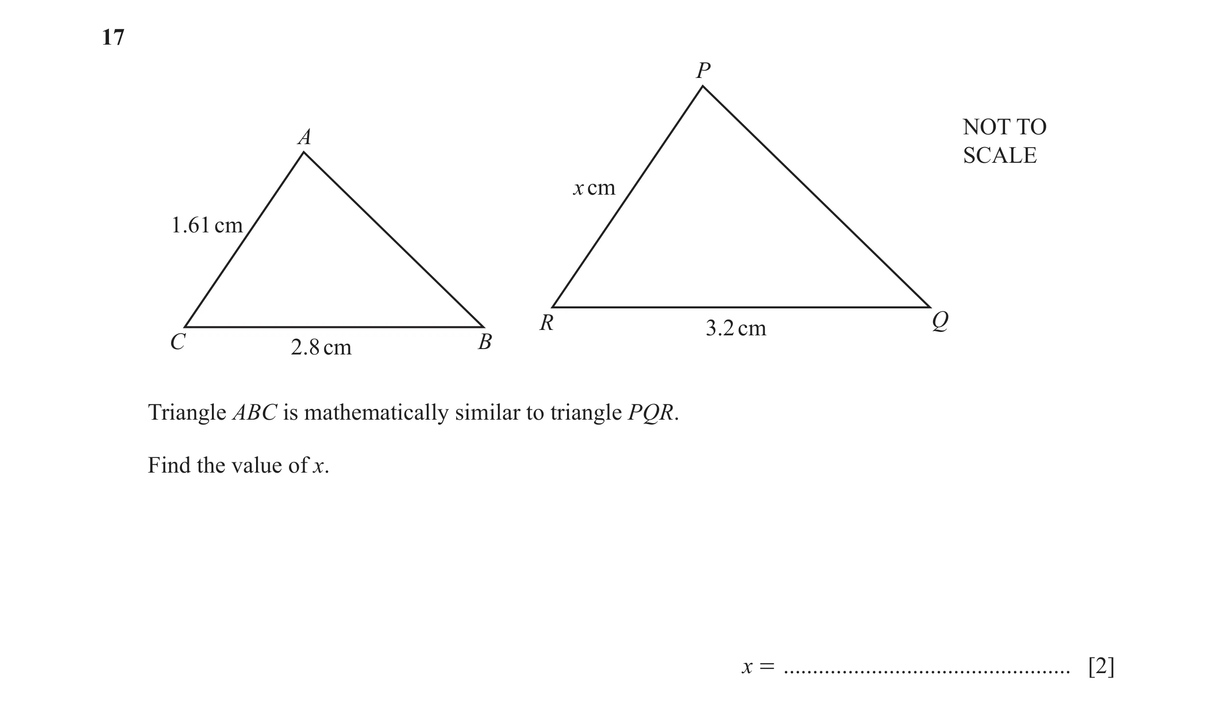Question 25: P NOT TO A SCALE x cm 1.61 cm R 3.2 cm Q C 2.8 cm B Triangle ABC is mathematically similar to triangle PQR. Find the value of x. x = ......…