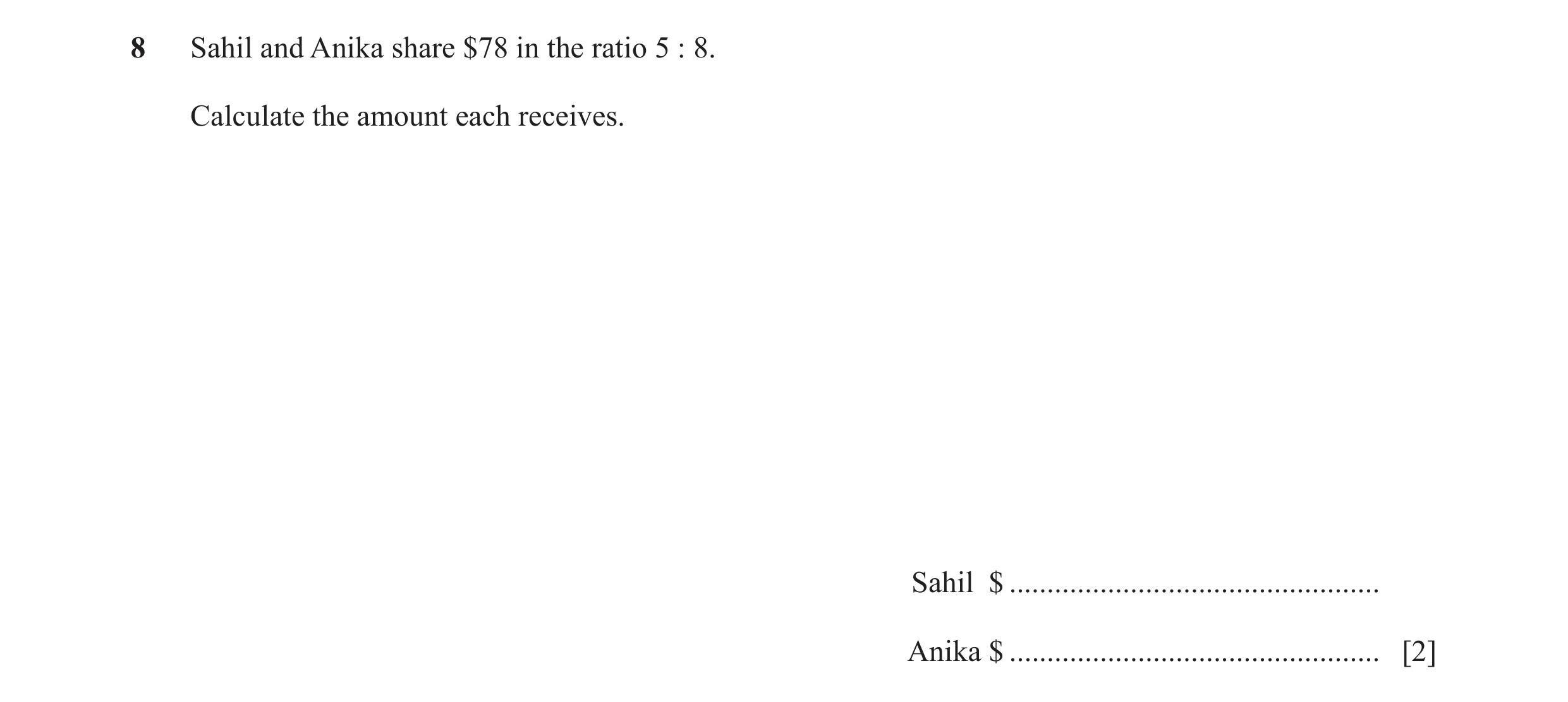 Question 107: Sahil and Anika share $78 in the ratio 5 : 8. Calculate the amount each receives. Sahil $ .................................................…