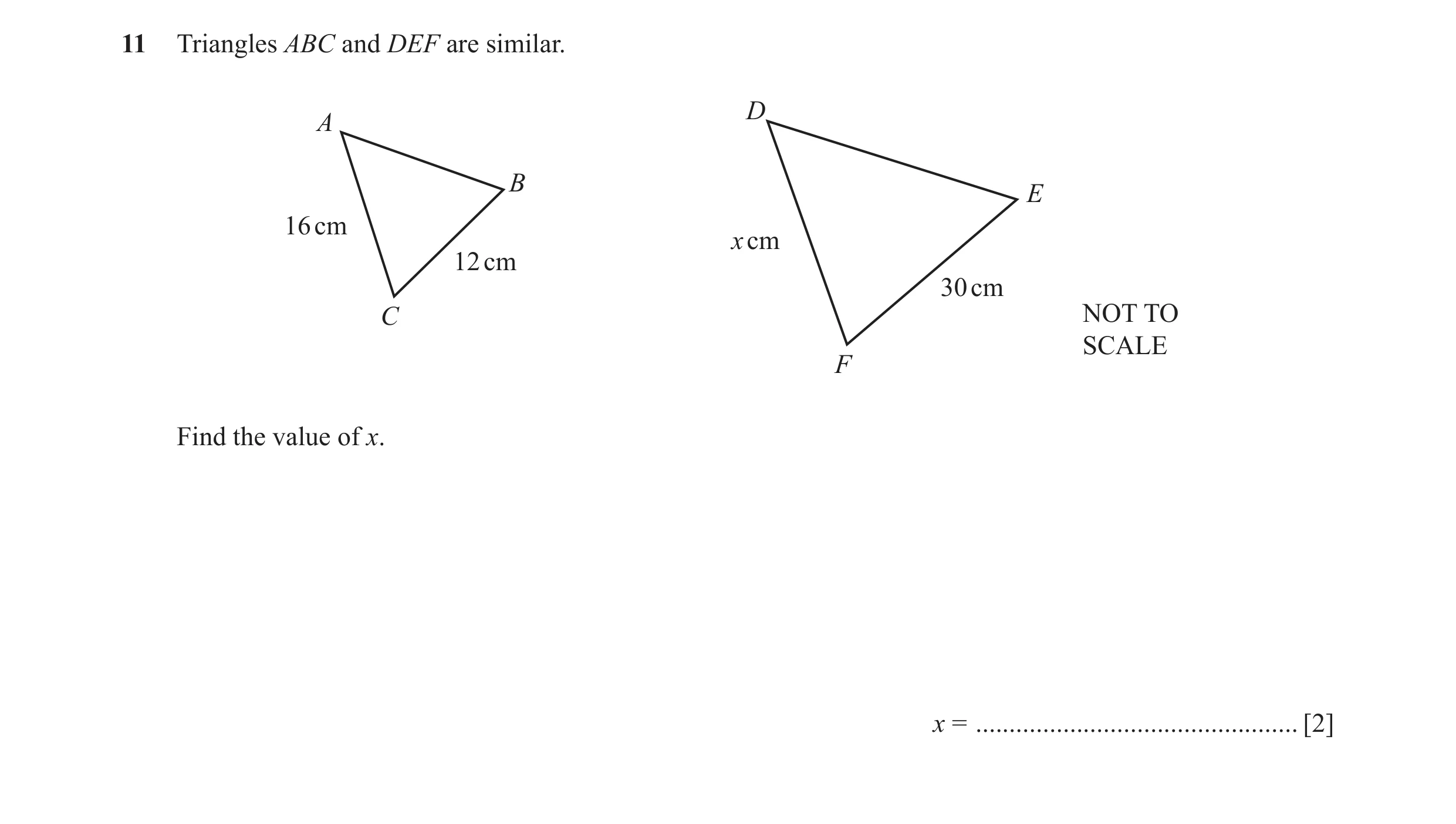 Question 12: Triangles ABC and DEF are similar. D A B E 16 cm x cm 12 cm 30 cm C NOT TO SCALE F Find the value of x. x = ...............................…