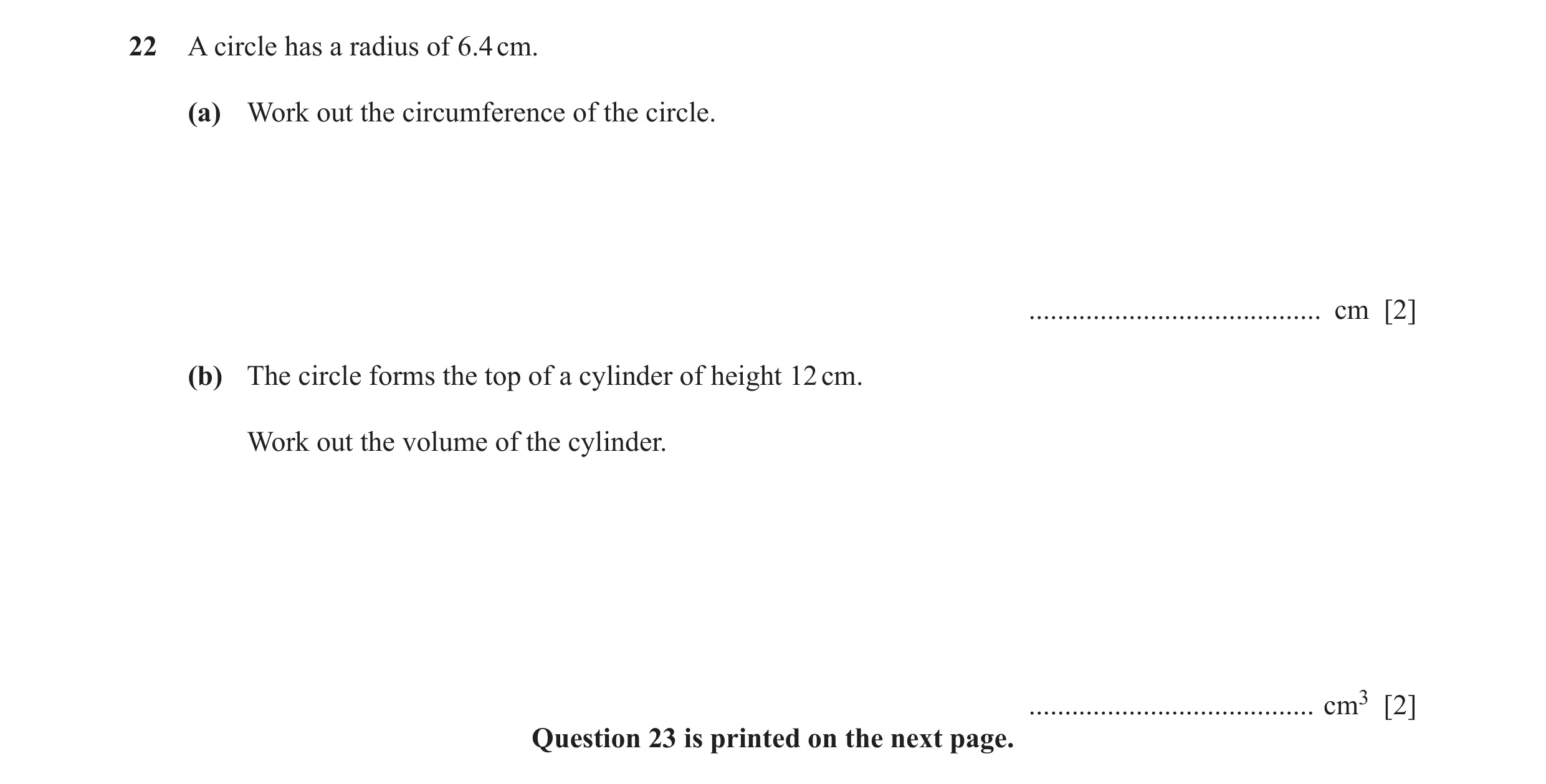 Question 14: A circle has a radius of 6.4 cm. (a) Work out the circumference of the circle. ......................................... cm [2] (b) The cir…