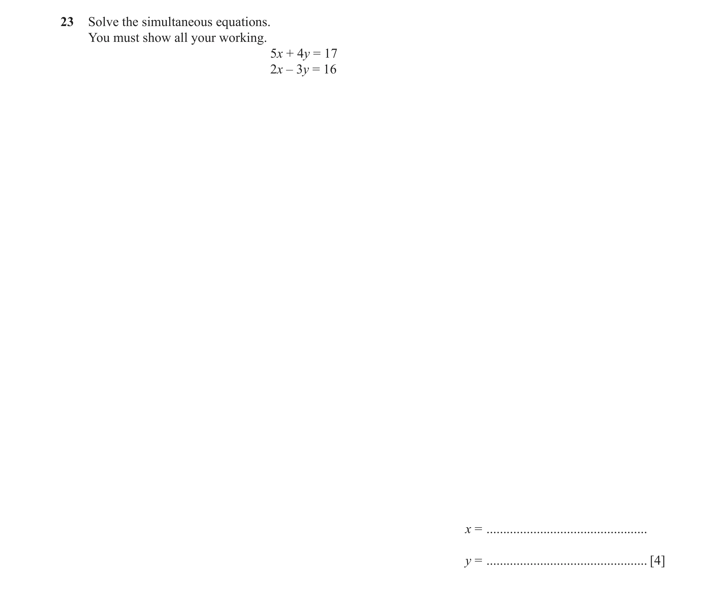 Question 62: Solve the simultaneous equations. You must show all your working. 5x + 4y = 17 2x – 3y = 16 x = ...........................................…
