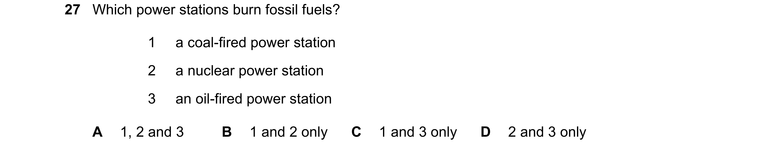 Question 55: Which power stations burn fossil fuels? 1 a coal-fired power station 2 a nuclear power station 3 an oil-fired power station A 1, 2 and 3 B …