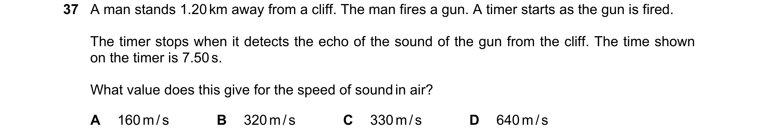 Question 45: A man stands 1.20 km away from a cliff. The man fires a gun. A timer starts as the gun is fired. The timer stops when it detects the echo o…