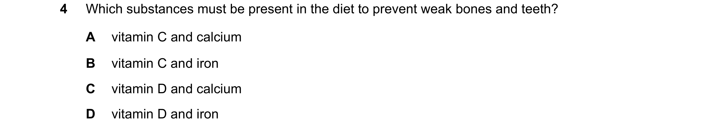 Question 20: Which substances must be present in the diet to prevent weak bones and teeth? A vitamin C and calcium B vitamin C and iron C vitamin D and …