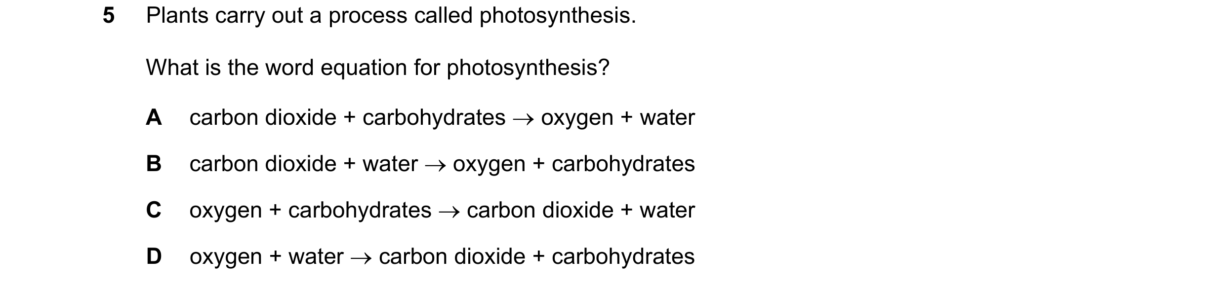 Question 52: Plants carry out a process called photosynthesis. What is the word equation for photosynthesis? A carbon dioxide + carbohydrates → oxygen +…