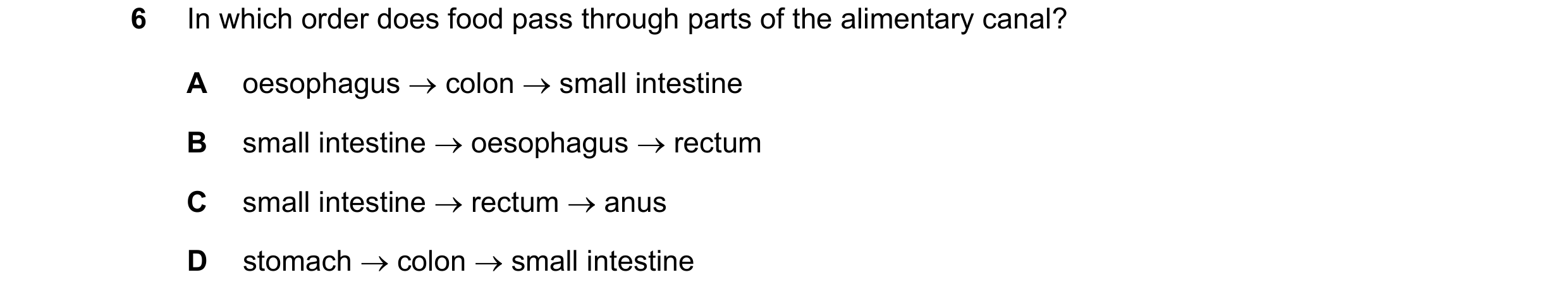 Question 19: In which order does food pass through parts of the alimentary canal? A oesophagus → colon → small intestine B small intestine → oesophagus …