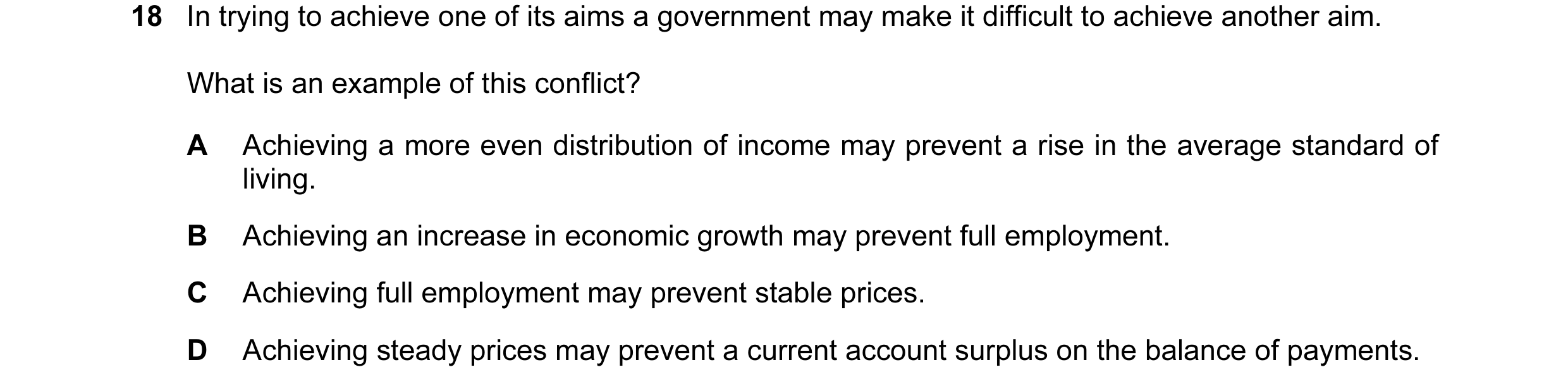 Question 13: In trying to achieve one of its aims a government may make it difficult to achieve another aim. What is an example of this conflict? A Achi…