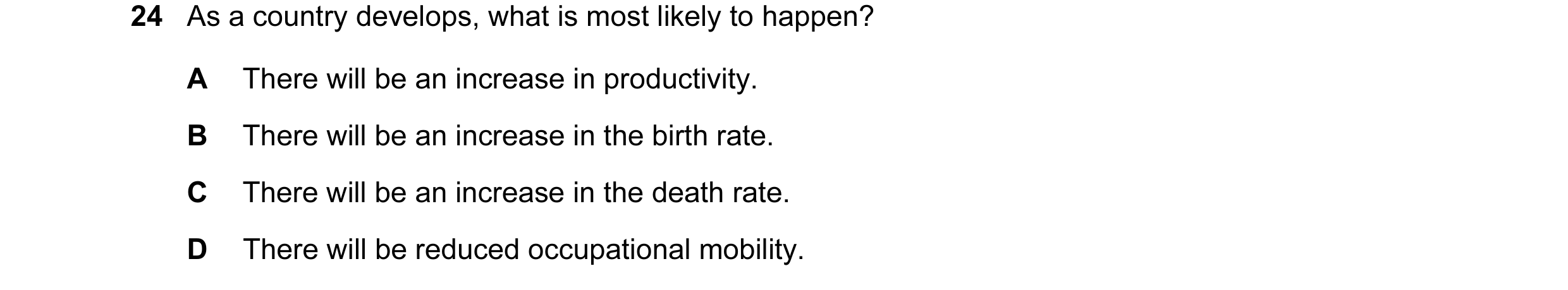 Question 75: As a country develops, what is most likely to happen? A There will be an increase in productivity. B There will be an increase in the birth…
