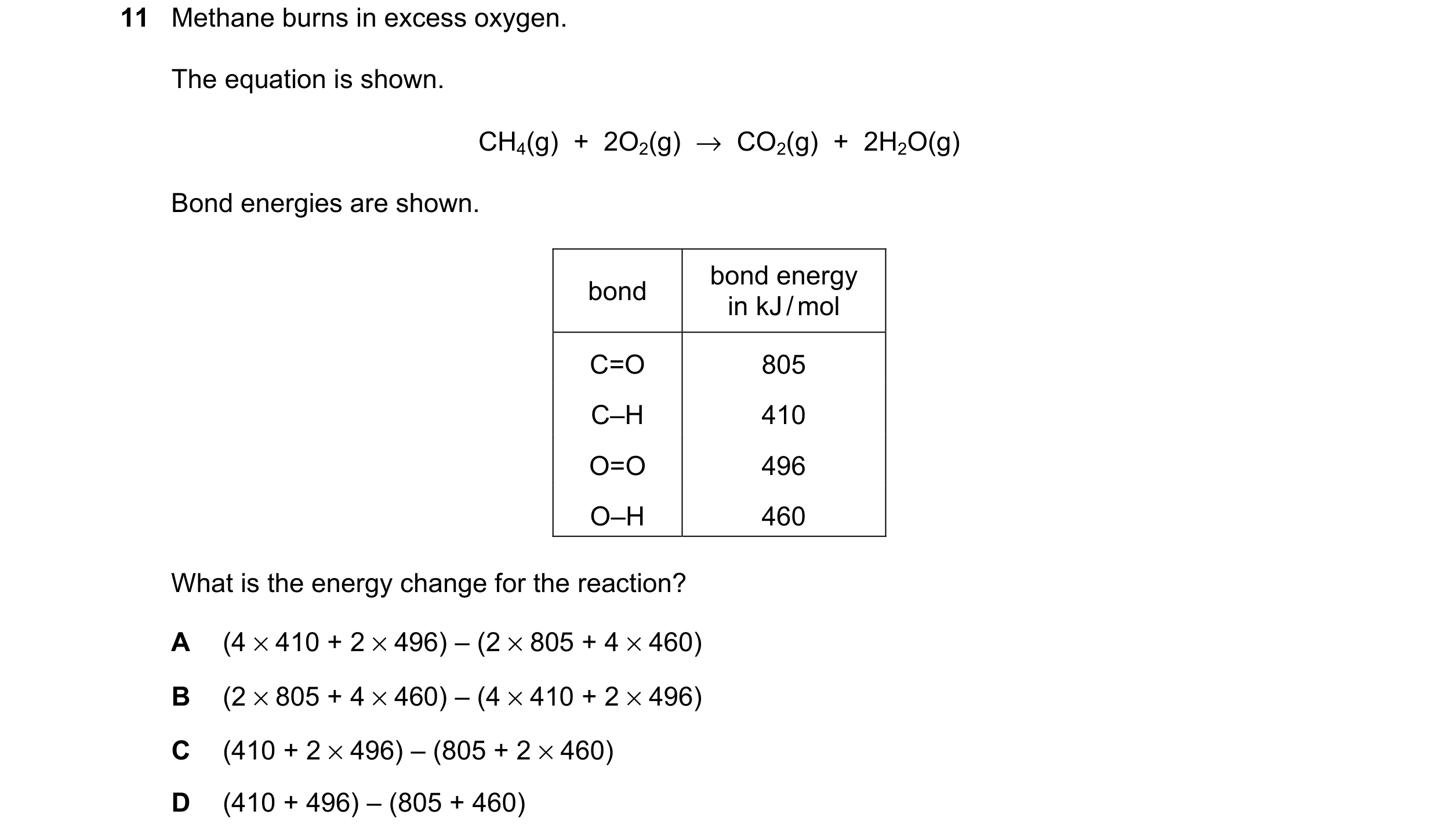 Question 26: Methane burns in excess oxygen. The equation is shown. CH4(g) + 2O2(g) → CO2(g) + 2H2O(g) Bond energies are shown. bond energy bond i…