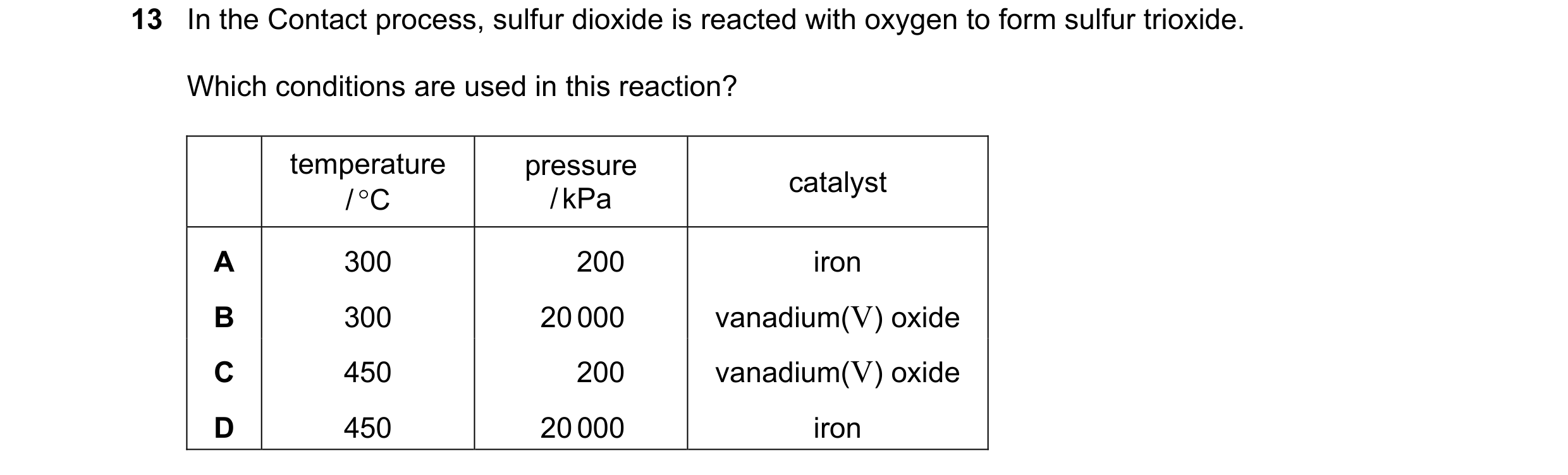 Question 26: In the Contact process, sulfur dioxide is reacted with oxygen to form sulfur trioxide. Which conditions are used in this reaction? temperat…