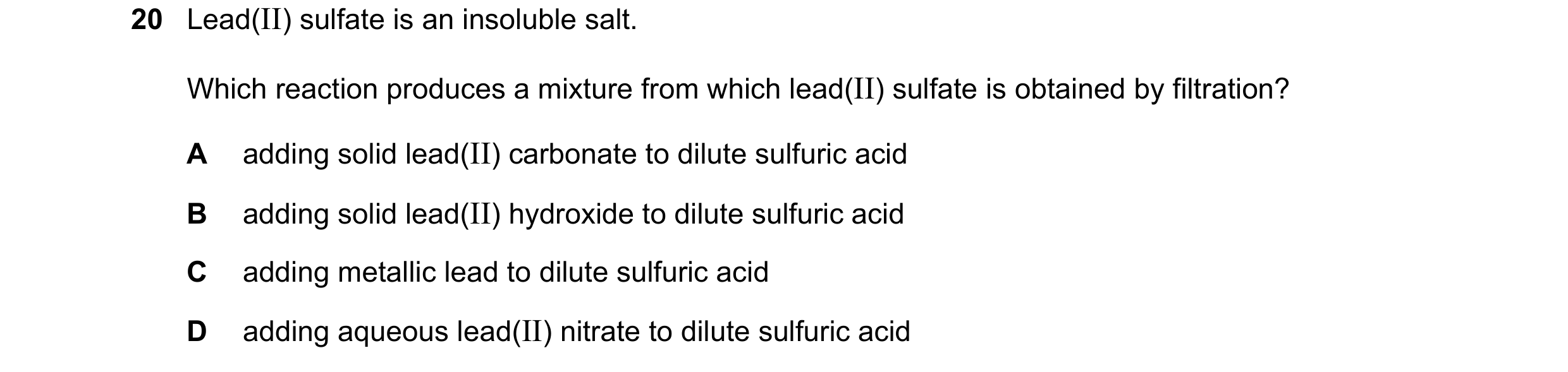 Question 21: Lead(II) sulfate is an insoluble salt. Which reaction produces a mixture from which lead(II) sulfate is obtained by filtration? A adding so…