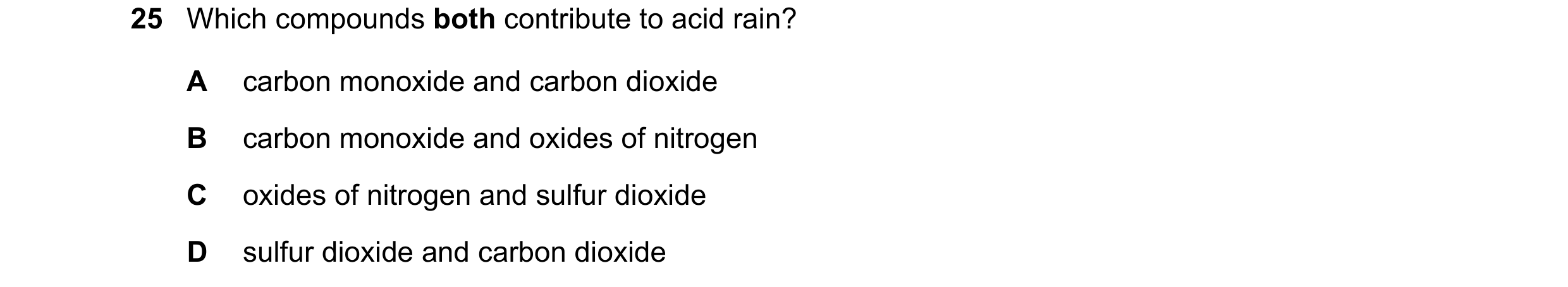Question 24: Which compounds both contribute to acid rain? A carbon monoxide and carbon dioxide B carbon monoxide and oxides of nitrogen C oxides of nit…