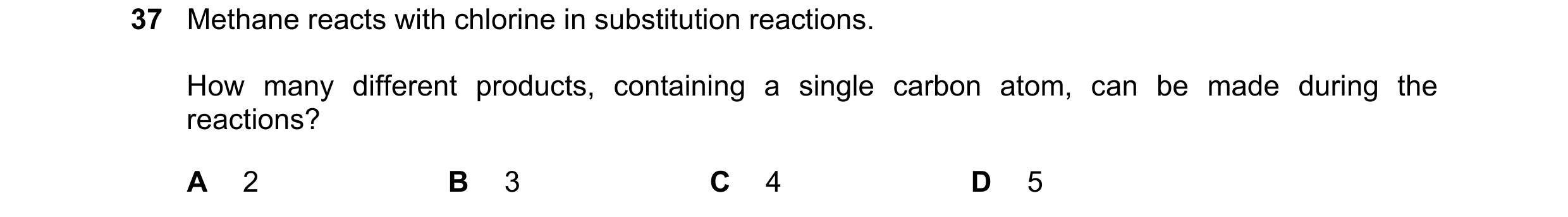 Question 16: Methane reacts with chlorine in substitution reactions. How many different products, containing a single carbon atom, can be made during th…