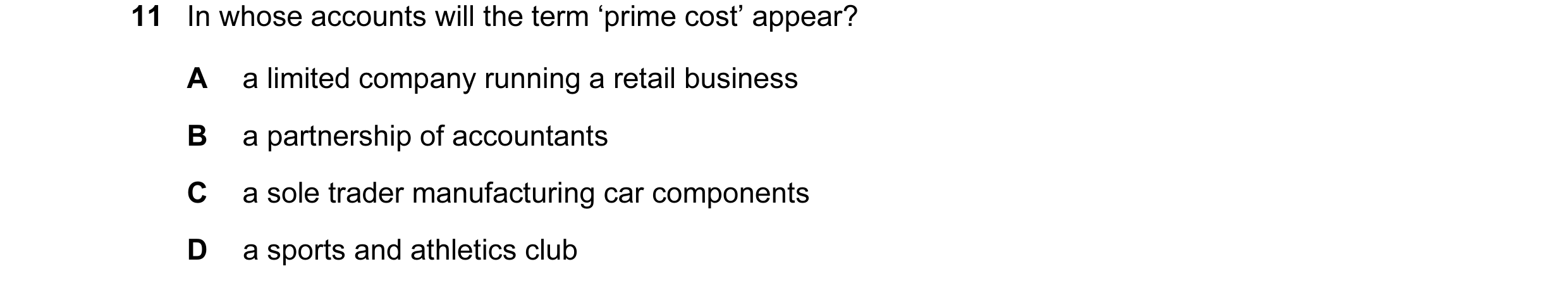 Question 125: In whose accounts will the term ‘prime cost’ appear? A a limited company running a retail business B a partnership of accountants C a sole …