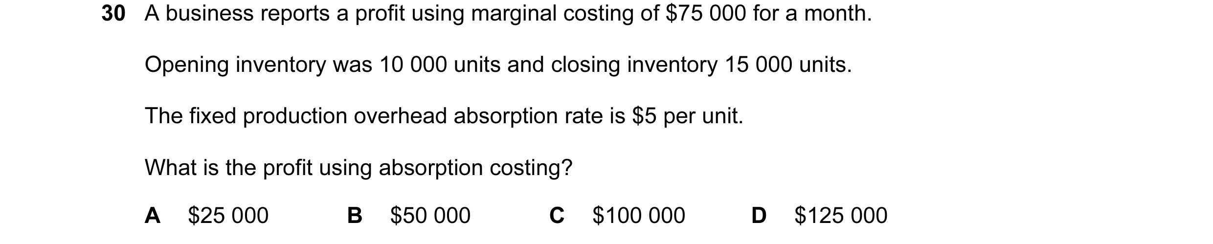 Question 130: A business reports a profit using marginal costing of $75 000 for a month. Opening inventory was 10 000 units and closing inventory 15 000 …