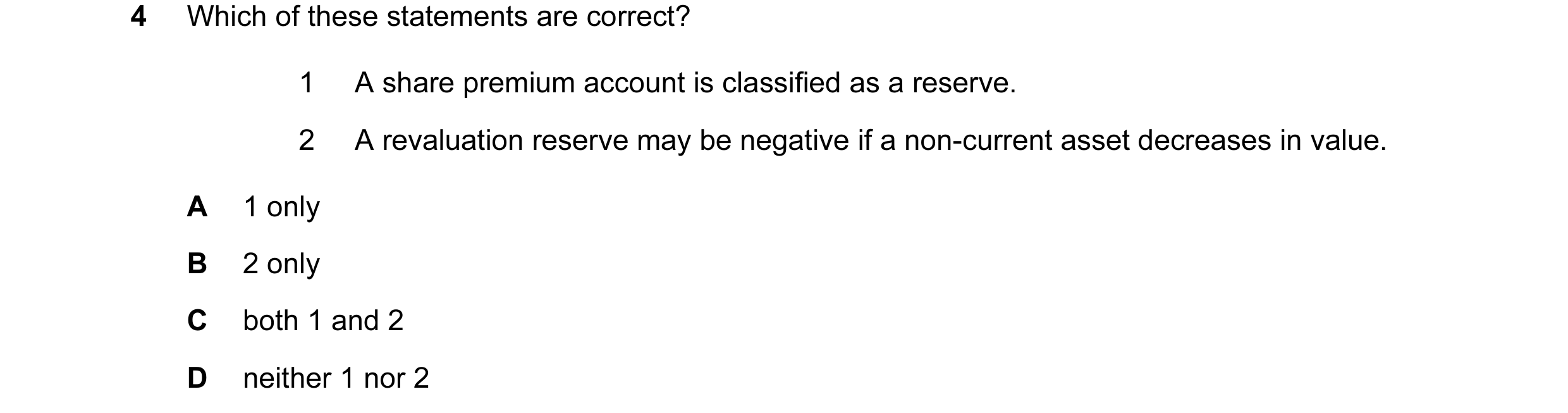 Question 262: Which of these statements are correct? 1 A share premium account is classified as a reserve. 2 A revaluation reserve may be negative if a n…