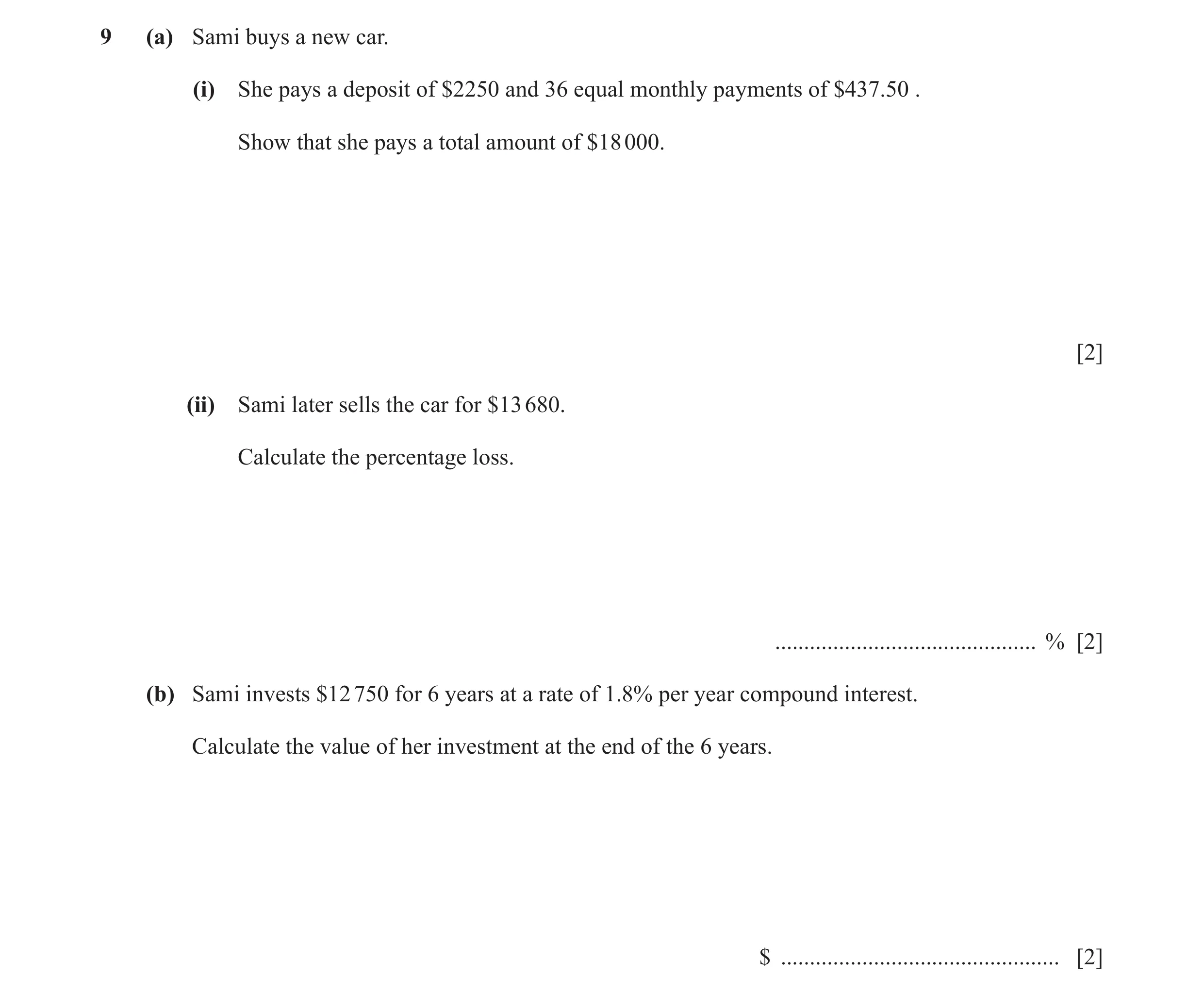 Question 39: (a) Sami buys a new car. (i) She pays a deposit of $2250 and 36 equal monthly payments of $437.50 . Show that she pays a total amount of $1…